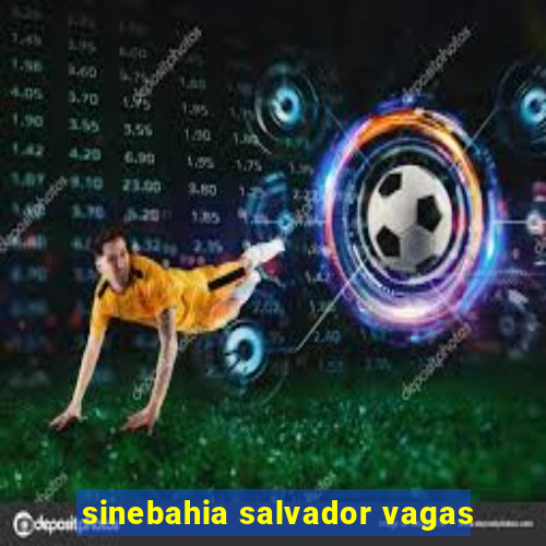 sinebahia salvador vagas